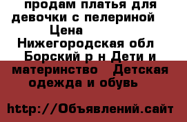 продам платья для девочки с пелериной. › Цена ­ 1 500 - Нижегородская обл., Борский р-н Дети и материнство » Детская одежда и обувь   